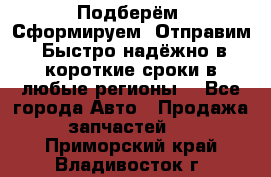 Подберём. Сформируем. Отправим. Быстро надёжно в короткие сроки в любые регионы. - Все города Авто » Продажа запчастей   . Приморский край,Владивосток г.